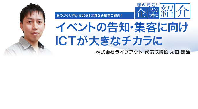 イベントの告知・集客に向けICTが大きなチカラに 株式会社ライブアウト 代表取締役 太田 憲治