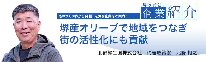 堺産オリーブで地域をつなぎ 街の活性化にも貢献　北野緑生園株式会社　代表取締役　北野 裕之